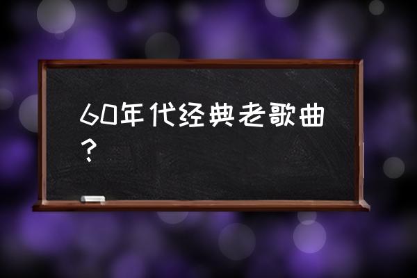 60年代老歌 60年代经典老歌曲？