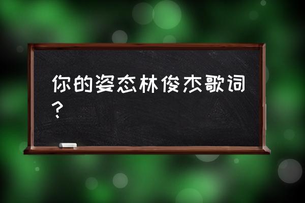 挥霍了我对你的崇拜 你的姿态林俊杰歌词？