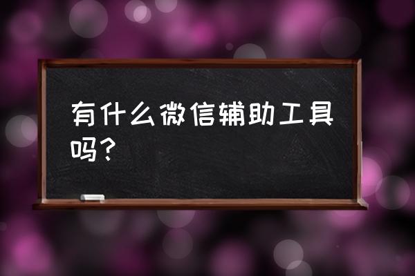 你爱辅助器 有什么微信辅助工具吗？