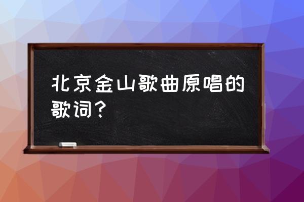 北京金山上原唱词 北京金山歌曲原唱的歌词？