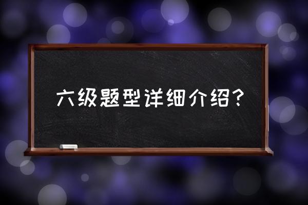 2020六级题型 六级题型详细介绍？