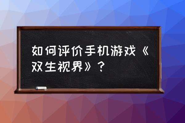 双生视界最强角色 如何评价手机游戏《双生视界》？