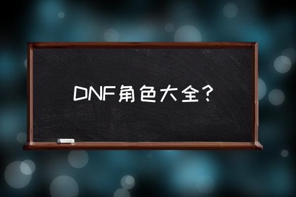 dnf角色都有什么 DNF角色大全？