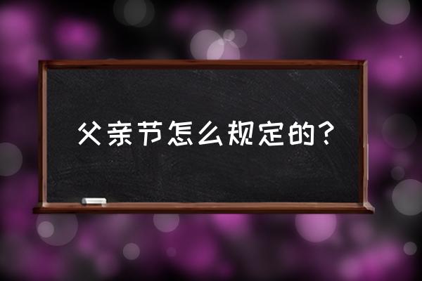 几月几号是父亲节呀 父亲节怎么规定的？