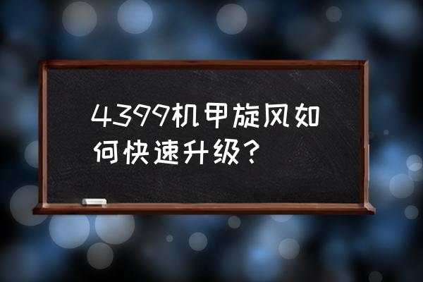 旋风辅助怎么刷级比较快 4399机甲旋风如何快速升级？