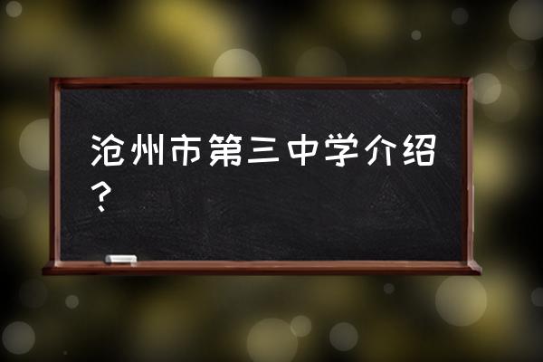 河北省沧州市第三中学 沧州市第三中学介绍？