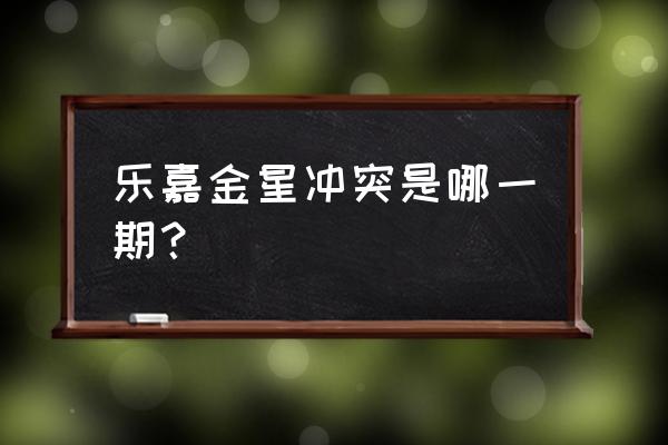 超级演说家乐嘉金星 乐嘉金星冲突是哪一期？