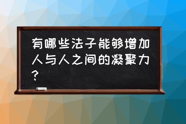 提高凝聚力的方法 有哪些法子能够增加人与人之间的凝聚力？