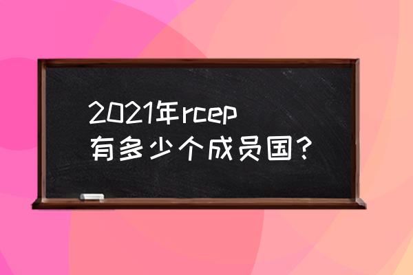 中日韩自贸区2021年 2021年rcep有多少个成员国？