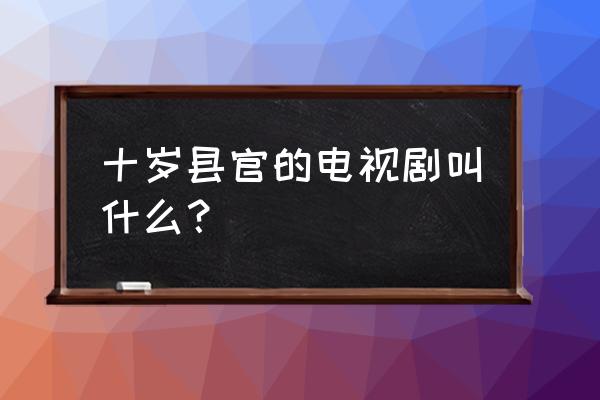 十岁大钦差第二部 十岁县官的电视剧叫什么？