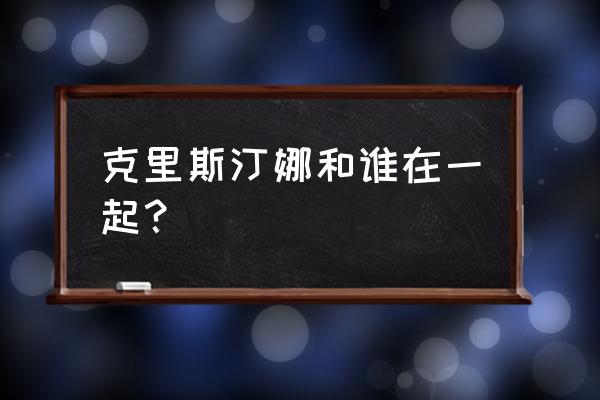 克莉丝汀娜个人简介 克里斯汀娜和谁在一起？