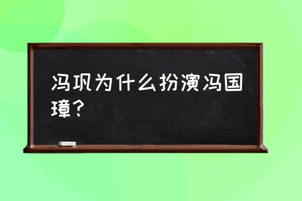 冯巩饰演冯国璋 冯巩为什么扮演冯国璋？