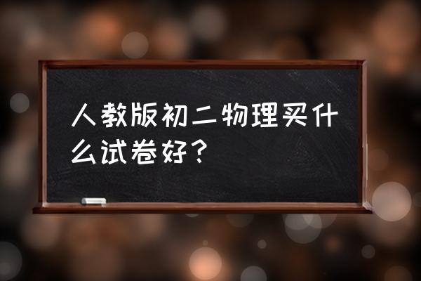 初二物理全套测试卷 人教版初二物理买什么试卷好？