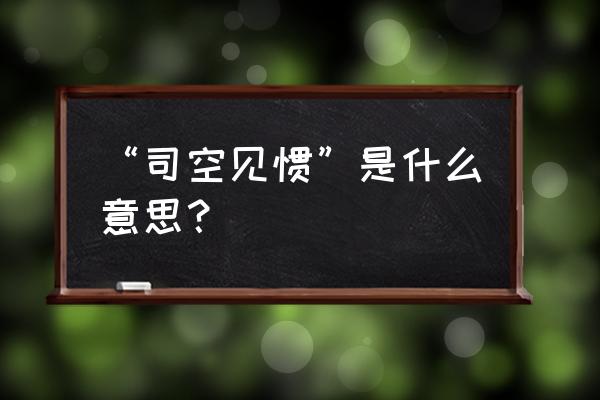 司空见惯的全部意思 “司空见惯”是什么意思？