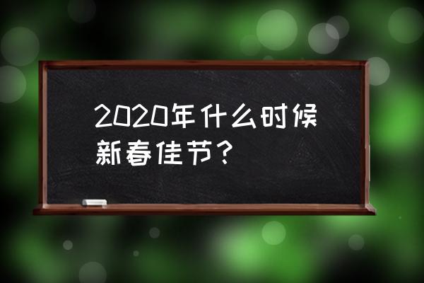 去年春节是几月几号 2020年什么时候新春佳节？