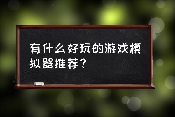 受欢迎的模拟器大全 有什么好玩的游戏模拟器推荐？