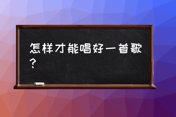 怎样才可以唱好歌 怎样才能唱好一首歌？