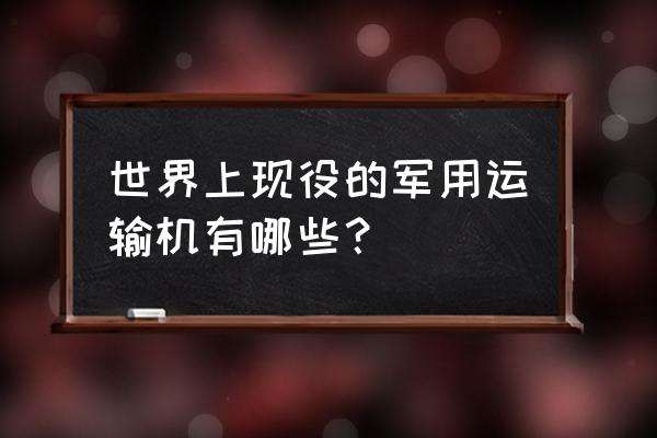 中国有几架安124运输机 世界上现役的军用运输机有哪些？