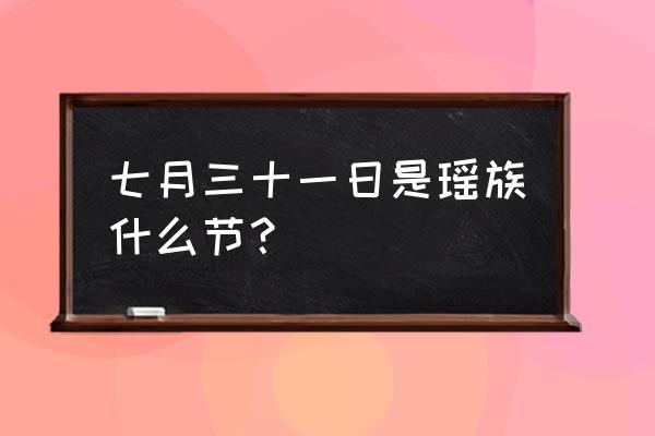 白裤瑶族总人口 七月三十一日是瑶族什么节？