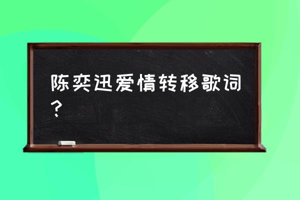 爱情转移陈奕迅伴奏 陈奕迅爱情转移歌词？