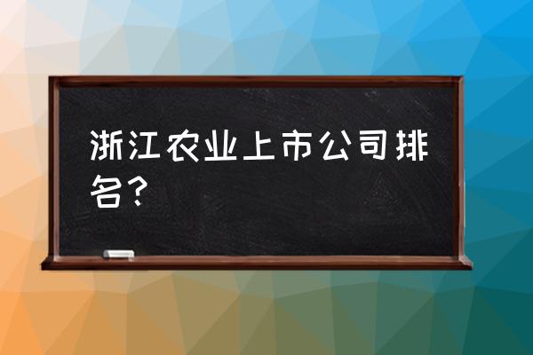 浙江中大饲料 浙江农业上市公司排名？