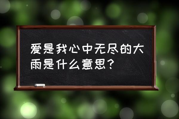 爱在我心中700字 爱是我心中无尽的大雨是什么意思？