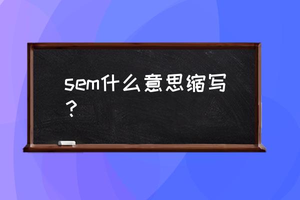 sem是什么意思 sem什么意思缩写？