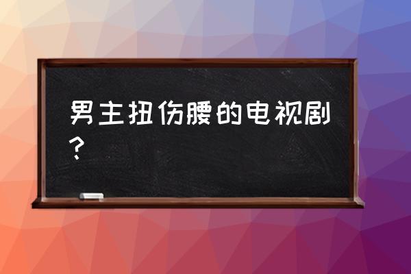 摩登农夫资源 男主扭伤腰的电视剧？