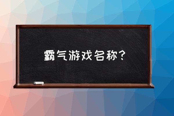 游戏霸气的名字有那些 霸气游戏名称？