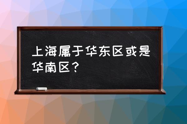 华东五市包括 上海属于华东区或是华南区？