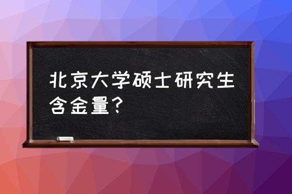 北大硕士是什么概念 北京大学硕士研究生含金量？