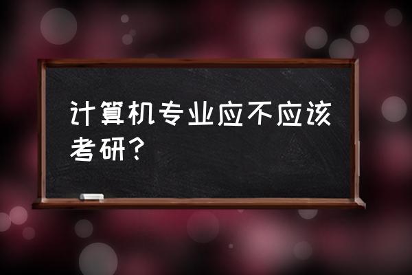 计算机专业要不要考研 计算机专业应不应该考研？