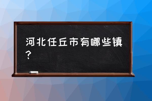 河北省任丘市有哪些县城 河北任丘市有哪些镇？