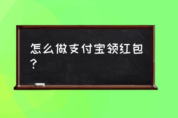 支付宝的普通红包怎么领取 怎么做支付宝领红包？