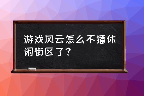 游戏风云游戏大厅 游戏风云怎么不播休闲街区了？