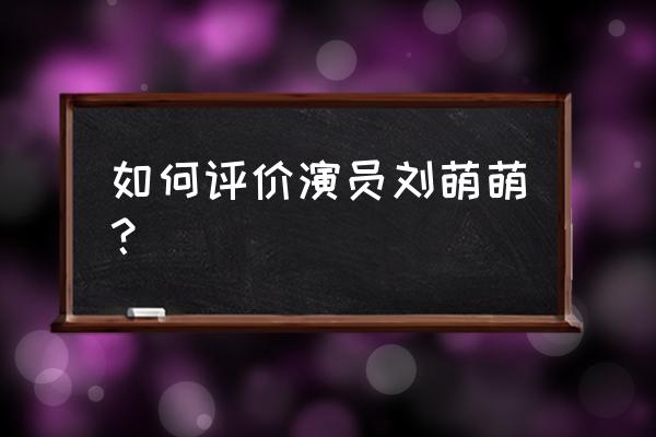 刘萌萌整容前后对比照 如何评价演员刘萌萌？