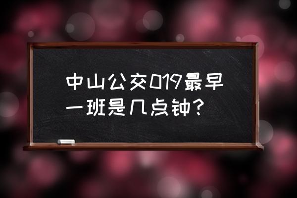 中山汽车总站班车查询 中山公交019最早一班是几点钟？