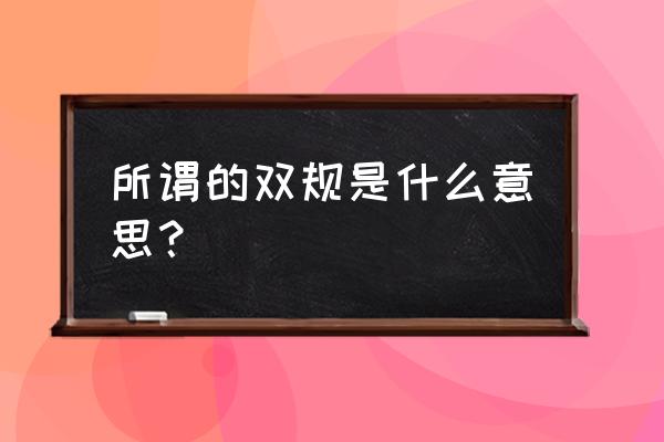 双规双规啥意思 所谓的双规是什么意思？