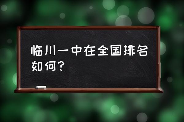 抚州临川一中全国排名 临川一中在全国排名如何？