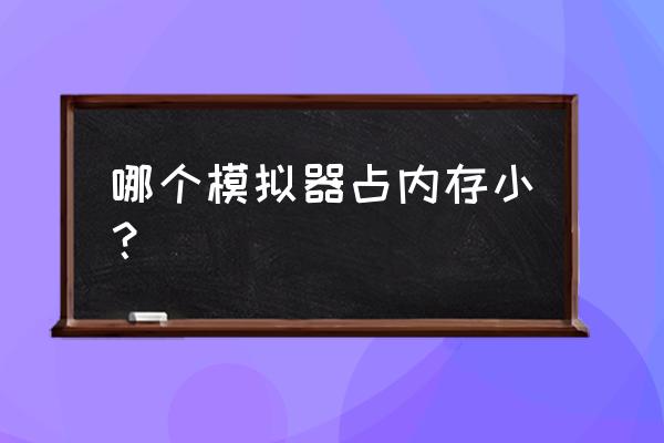 天天模拟器和逍遥模拟器 哪个模拟器占内存小？