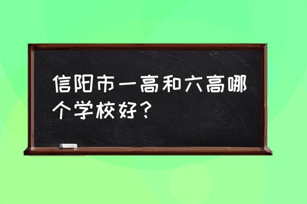 信阳市六高好还是一高好 信阳市一高和六高哪个学校好？