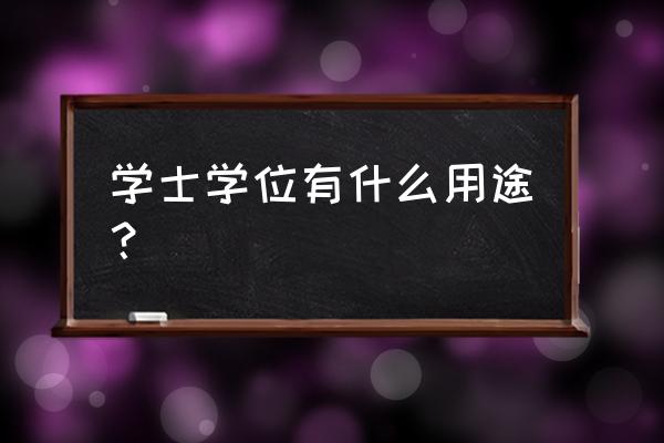 学士学位有什么用途 学士学位有什么用途？