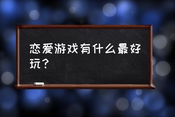 好玩的恋爱游戏 恋爱游戏有什么最好玩？