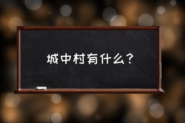 武汉现有城中村 城中村有什么？