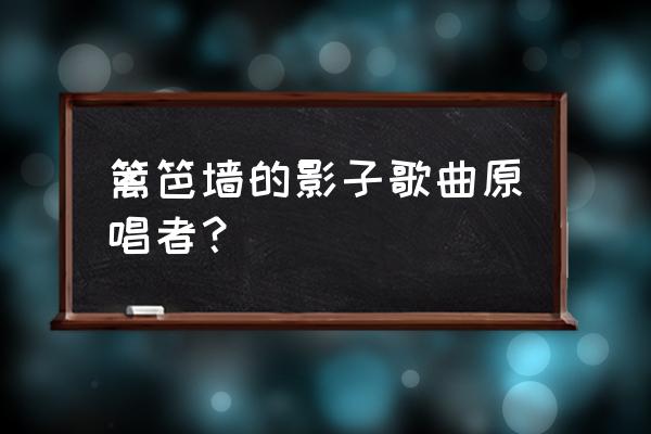 篱笆墙子的影子原唱 篱笆墙的影子歌曲原唱者？