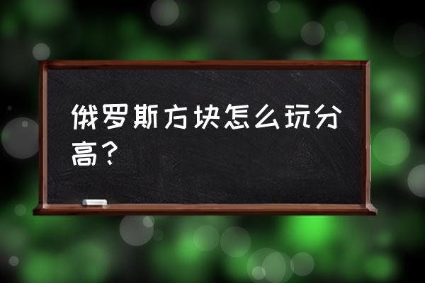 俄罗斯方块的玩法技巧 俄罗斯方块怎么玩分高？