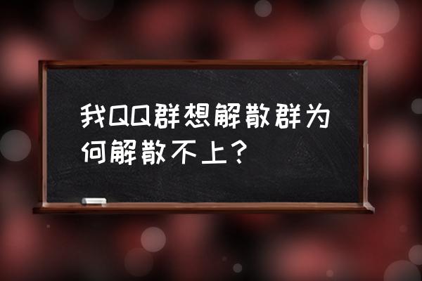 qq群不能解散 我QQ群想解散群为何解散不上？