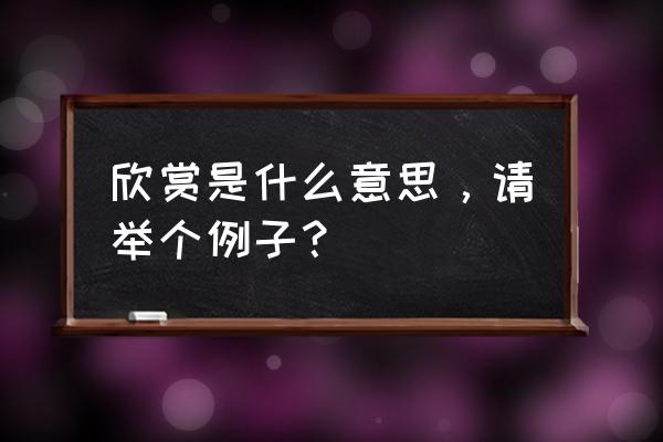 赏析是什么意思怎么写 欣赏是什么意思，请举个例子？