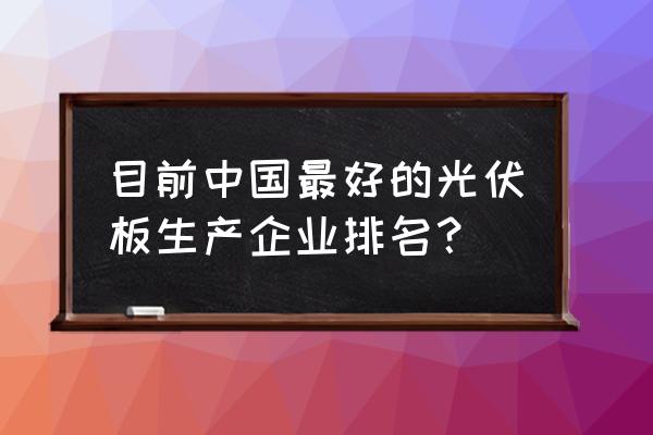 尚德太阳能2020 目前中国最好的光伏板生产企业排名？