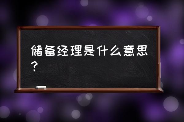 储备经理是什么部门 储备经理是什么意思？